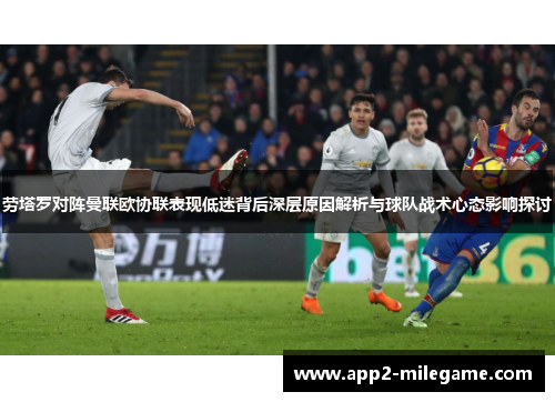 劳塔罗对阵曼联欧协联表现低迷背后深层原因解析与球队战术心态影响探讨 劳塔罗对阵曼联欧协联表现低迷背后深层原因解析与球队战术心态影响探讨