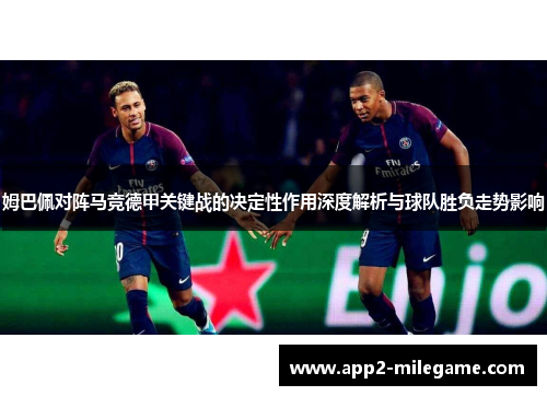 姆巴佩对阵马竞德甲关键战的决定性作用深度解析与球队胜负走势影响