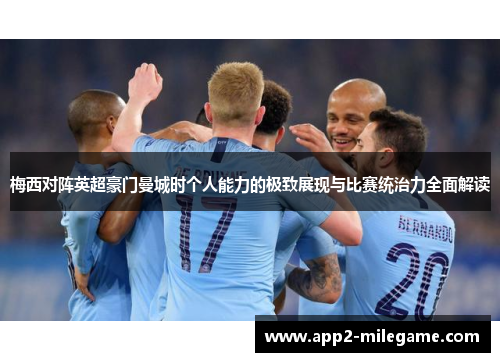 梅西对阵英超豪门曼城时个人能力的极致展现与比赛统治力全面解读 梅西对阵英超豪门曼城时个人能力的极致展现与比赛统治力全面解读