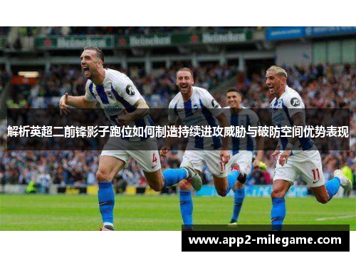 解析英超二前锋影子跑位如何制造持续进攻威胁与破防空间优势表现