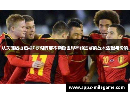 从关键数据透视C罗对阵那不勒斯世界杯预选赛的战术逻辑与影响 从关键数据透视C罗对阵那不勒斯世界杯预选赛的战术逻辑与影响
