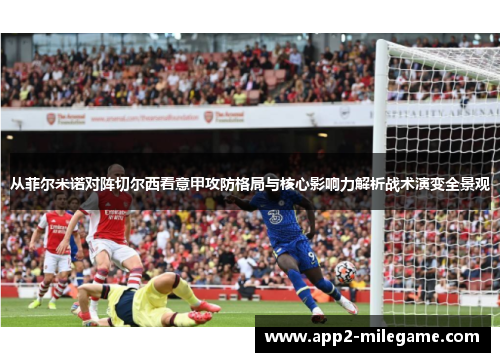从菲尔米诺对阵切尔西看意甲攻防格局与核心影响力解析战术演变全景观