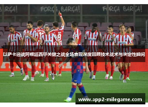 以萨卡迎战阿根廷西甲关键之战全场表现深度回顾技术战术与决定性瞬间 以萨卡迎战阿根廷西甲关键之战全场表现深度回顾技术战术与决定性瞬间