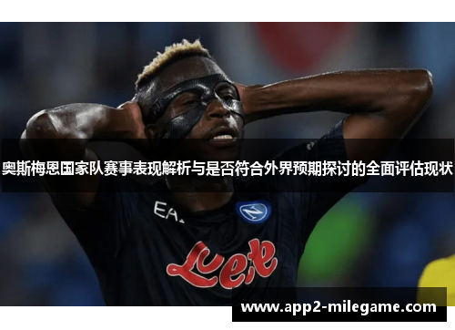 奥斯梅恩国家队赛事表现解析与是否符合外界预期探讨的全面评估现状 奥斯梅恩国家队赛事表现解析与是否符合外界预期探讨的全面评估现状