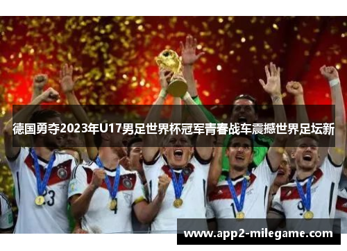 德国勇夺2023年U17男足世界杯冠军青春战车震撼世界足坛新