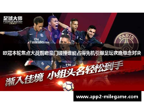 欧冠本轮焦点大战前瞻豪门碰撞谁能占得先机引爆足坛夜晚悬念对决 欧冠本轮焦点大战前瞻豪门碰撞谁能占得先机引爆足坛夜晚悬念对决