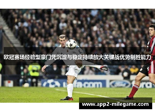 欧冠赛场经验型豪门凭沉淀与稳定持续放大关键战优势制胜能力
