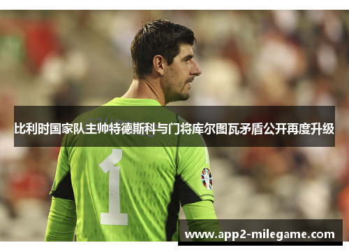 比利时国家队主帅特德斯科与门将库尔图瓦矛盾公开再度升级 比利时国家队主帅特德斯科与门将库尔图瓦矛盾公开再度升级