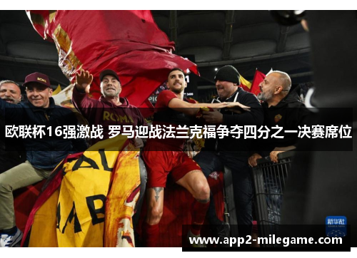 欧联杯16强激战 罗马迎战法兰克福争夺四分之一决赛席位 欧联杯16强激战 罗马迎战法兰克福争夺四分之一决赛席位