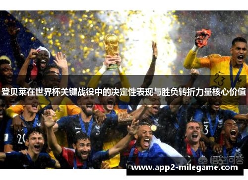 登贝莱在世界杯关键战役中的决定性表现与胜负转折力量核心价值 登贝莱在世界杯关键战役中的决定性表现与胜负转折力量核心价值