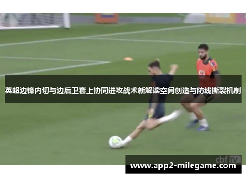 英超边锋内切与边后卫套上协同进攻战术新解读空间创造与防线撕裂机制