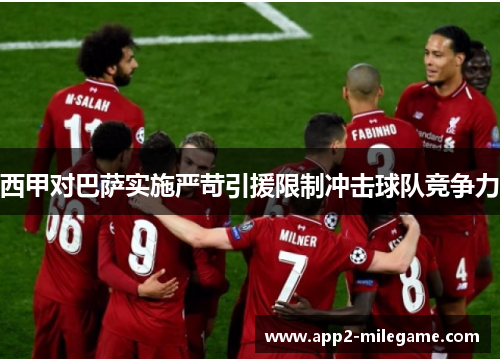 西甲对巴萨实施严苛引援限制冲击球队竞争力 西甲对巴萨实施严苛引援限制冲击球队竞争力