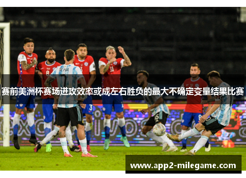 赛前美洲杯赛场进攻效率或成左右胜负的最大不确定变量结果比赛