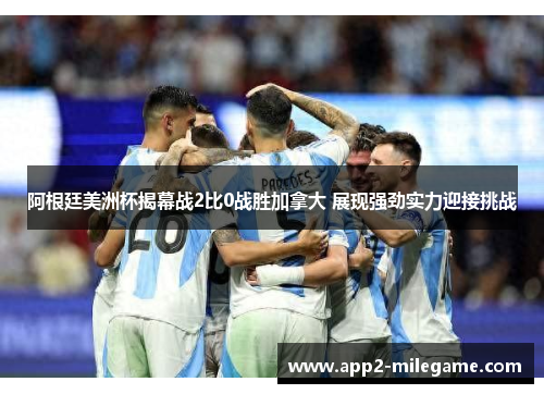 阿根廷美洲杯揭幕战2比0战胜加拿大 展现强劲实力迎接挑战