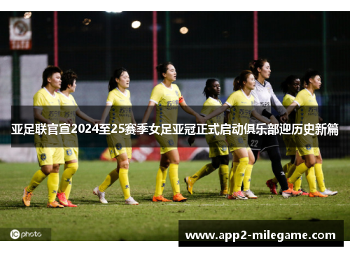 亚足联官宣2024至25赛季女足亚冠正式启动俱乐部迎历史新篇