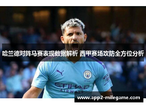 哈兰德对阵马赛表现数据解析 西甲赛场攻防全方位分析
