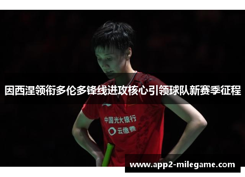 因西涅领衔多伦多锋线进攻核心引领球队新赛季征程