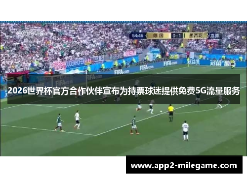 2026世界杯官方合作伙伴宣布为持票球迷提供免费5G流量服务 2026世界杯官方合作伙伴宣布为持票球迷提供免费5G流量服务