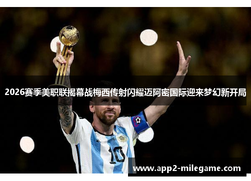 2026赛季美职联揭幕战梅西传射闪耀迈阿密国际迎来梦幻新开局 2026赛季美职联揭幕战梅西传射闪耀迈阿密国际迎来梦幻新开局