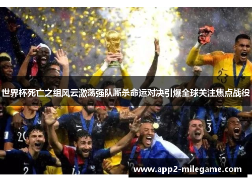 世界杯死亡之组风云激荡强队厮杀命运对决引爆全球关注焦点战役 世界杯死亡之组风云激荡强队厮杀命运对决引爆全球关注焦点战役