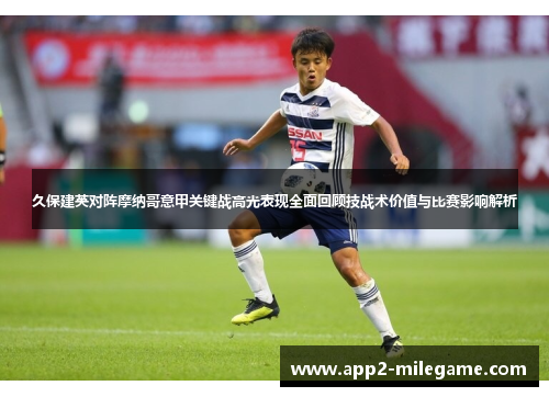 久保建英对阵摩纳哥意甲关键战高光表现全面回顾技战术价值与比赛影响解析 久保建英对阵摩纳哥意甲关键战高光表现全面回顾技战术价值与比赛影响解析
