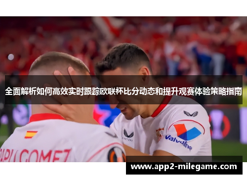 全面解析如何高效实时跟踪欧联杯比分动态和提升观赛体验策略指南