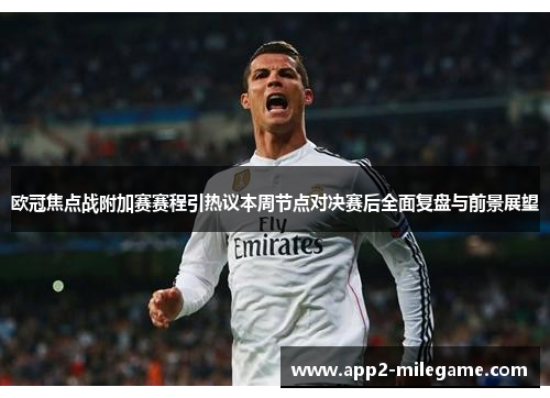欧冠焦点战附加赛赛程引热议本周节点对决赛后全面复盘与前景展望 欧冠焦点战附加赛赛程引热议本周节点对决赛后全面复盘与前景展望