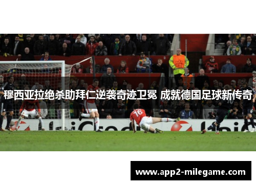 穆西亚拉绝杀助拜仁逆袭奇迹卫冕 成就德国足球新传奇