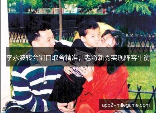 李永波转会窗口取舍精准，老将新秀实现阵容平衡