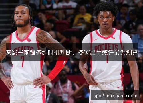 某影子前锋签约时机判断，冬窗出手或许最为划算